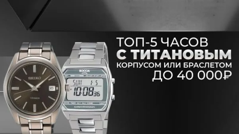ТОП-5 титановых наручных часов до 40 000 рублей